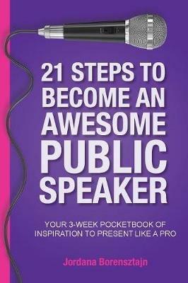 21 Steps To Become An Awesome Public Speaker: Your 3-Week Pocketbook of Inspiration to Present Like a Pro - Jordana Borensztajn - cover