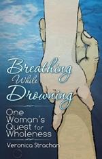 Breathing While Drowning: One Woman's Quest for Wholeness