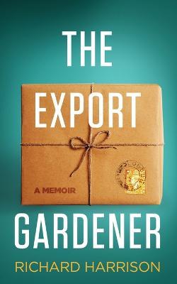 The Export Gardener: A Clumsy Australian Starts a Gardening Business in the UK. - Richard Harrison - cover