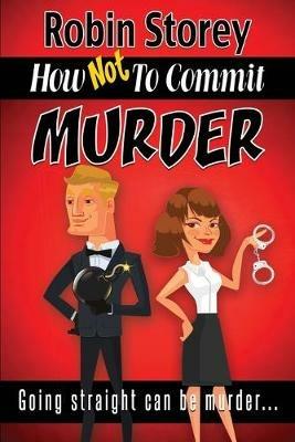 How Not To Commit Murder: Going Straight Can Be Murder - Robin Anne Storey - cover