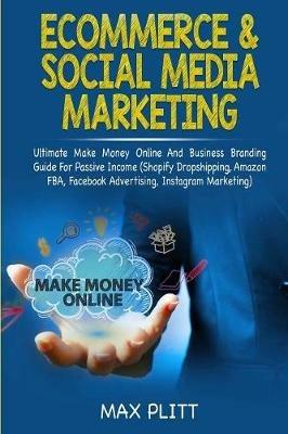 Ecommerce & Social Media Marketing: 2 In 1 Bundle: Ultimate Make Money Online And Business Branding Guide For Passive Income (Shopify Dropshipping, Amazon FBA, Facebook Advertising, Instagram Marketing) - Max Plitt - cover