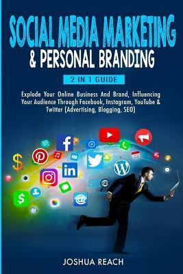 Social Media Marketing & Personal Branding: Explode Your Online Business And Brand, Influencing Your Audience Through Facebook, Instagram, YouTube & Twitter (Advertising, Blogging, SEO) - Joshua Reach - cover