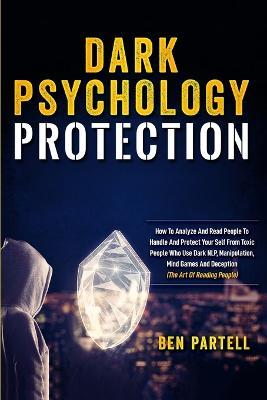 Dark Psychology Protection: How to Analyze and Read People to Handle and Protect Your Self from Toxic People Who Use Dark NLP, Manipulation, Mind Games and Deception - Ben Partell - cover