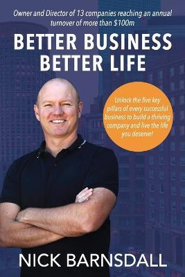 Better Business Better Life: Unlock the five key pillars of every successful business to build a thriving company and live the life you deserve! - Nick Barnsdall - cover