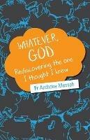 Whatever, God: Rediscovering the One I Thought I Knew - Anthony Messeh - cover