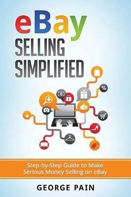 eBay Selling Simplified: Step-by-Step Guide to Make Serious Money Selling on eBay - George Pain - cover