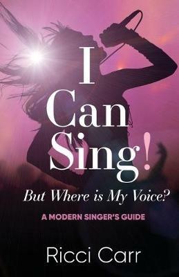 I Can Sing But Where is My Voice?: A Modern Singer's Guide - Ricci Carr - cover