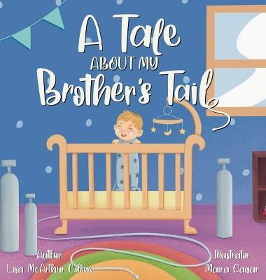 A Tale About My Brother's Tail: A Unique Story About Oxygen-Dependent Babies And Sleep Apnea Awareness - Lisa McArthur-Collins - cover