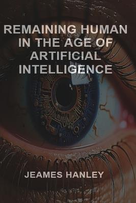 Remaining Human in the Age of Artificial Intelligence - Jeames Hanley - cover