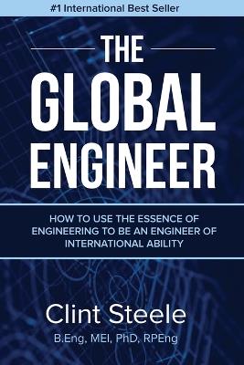 The Global Engineer: How to Use the Essence of Engineering to be an Engineer of International Ability - Clint Steele - cover