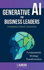 Generative AI For Business Leaders: Complete Book Collection: Fundamentals, Strategy and Transformation