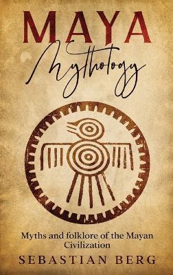 Maya Mythology: Myths and Folklore of the Mayan Civilization - Sebastian Berg - cover