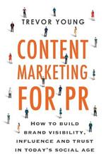 Content Marketing for PR: How to build brand visibility, influence and trust in today's social age