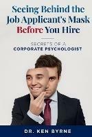 Seeing Behind the Job Applicant's Mask Before You Hire: Secrets of a Corporate Psychologist - Ken Byrne - cover