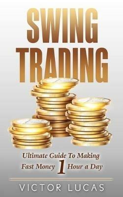 Swing Trading: The Ultimate Guide to Making Fast Money 1 Hour a Day - Victor Lucas - cover