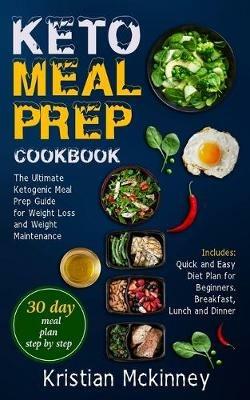 Keto Meal Prep Cookbook: The Ultimate Ketogenic Meal Prep Guide for Weight Loss and Weight Maintenance. Includes: Quick and Easy Diet Plan for Beginners. Breakfast, Lunch and Dinner - Kristian McKinney - cover
