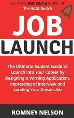 Job Launch: The ultimate student guide to launch into your career by designing a winning application, impressing at interview and landing your dream job