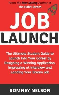 Job Launch: The ultimate student guide to launch into your career by designing a winning application, impressing at interview and landing your dream job - Romney Nelson - cover