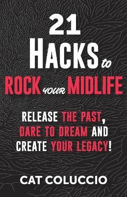 21 Hacks to Rock Your Midlife: Release the Past, Dare to Dream and Create your Legacy! - Cat Coluccio - cover