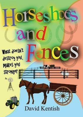 Horseshoes and Fences: What doesn't destroy you makes you stronger. - David Kentish - cover