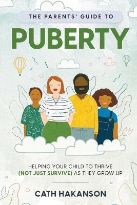 The Parents' Guide to Puberty: Helping your child to thrive (not just survive) as they grow up - Cath Hakanson - cover