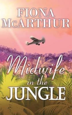 Midwife in the Jungle: Dating The Jungle Doc - Fiona McArthur - cover