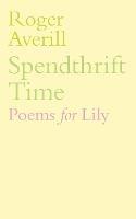 Spendthrift Time: Poems for Lily - Roger Averill - cover