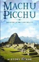 Machu Picchu: The History of Peru's Lost Inca City - cover