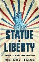 Statue of Liberty: The History of America's Most Iconic Statue - cover