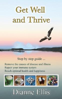 Get Well and Thrive: Step by step guide to remove the causes of disease and illness, repair your immune system & reach optimal health and happiness - Dianne Ellis - cover