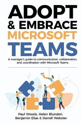 Adopt & Embrace Microsoft Teams: A manager's guide to communication, collaboration, and coordination with Microsoft Teams - Paul Woods,Helen Blunden,Benjamin Elias - cover