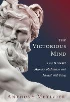 The Victorious Mind: How to Master Memory, Meditation and Mental Well-Being - Anthony Metivier - cover