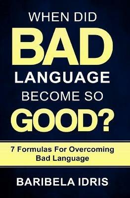 When Did Bad Language Become So Good?: 7 Formulas for overcoming bad language - Baribela Idris - cover