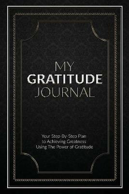 My Gratitude Journal (Paperback): Your Step-by-Step Plan to Achieving Greatness Using the Power of Gratitude - Sabistar Pty Ltd - cover