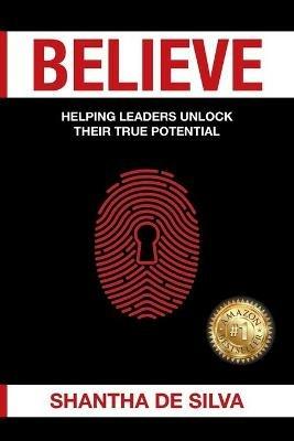 Believe: Unlock Your True Potential - Shantha De Silva - cover