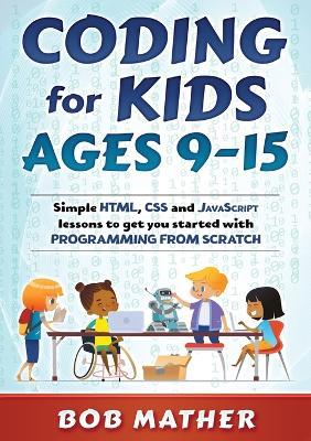 Coding for Kids Ages 9-15: Simple HTML, CSS and JavaScript lessons to get you started with Programming from Scratch - Bob Mather - cover