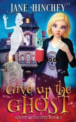 Give up the Ghost: A Ghost Detective Paranormal Cozy Mystery #2 - Jane Hinchey - cover