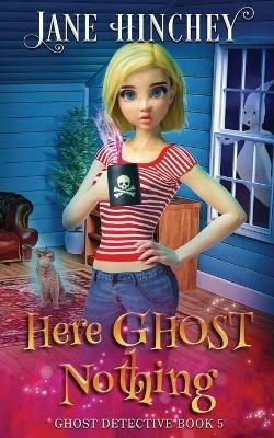 Here Ghost Nothing: A Ghost Detective Paranormal Cozy Mystery #5 - Jane Hinchey - cover