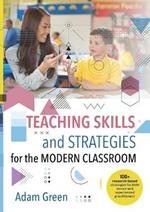 Teaching Skills and Strategies for the Modern Classroom: 100+ research-based strategies for both novice and experienced practitioners