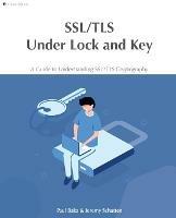 SSL/TLS Under Lock and Key: A Guide to Understanding SSL/TLS Cryptography - Paul Baka,Jeremy Schatten - cover