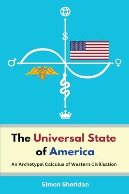 The Universal State of America: An Archetypal Calculus of Western Civilisation - Simon Sheridan - cover