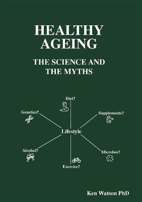 Healthy Ageing: The Science and the Myths - Ken Watson - cover