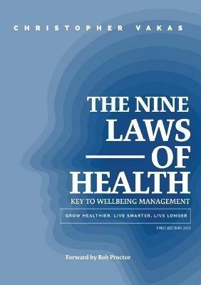 The 9 Laws of Health: Key to Wellbeing Management Grow Healthier - Live Smarter - Live longer - Christopher Vakas - cover