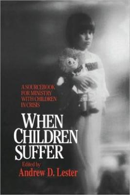 When Children Suffer: A Sourcebook for Ministry with Children in Crisis - Andrew D. Lester - cover