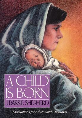 A Child Is Born: Meditations for Advent and Christmas - J. Barrie Shepherd - cover