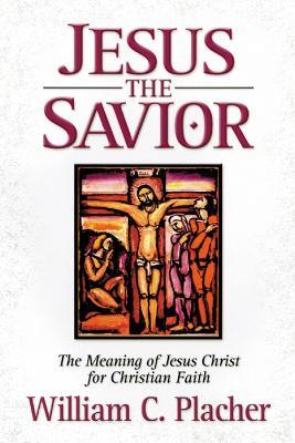 Jesus the Savior: The Meaning of Jesus Christ for Christian Faith - William C. Placher - cover