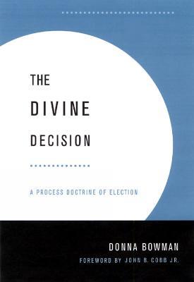 The Divine Decision: A Process Doctrine of Election - Donna Bowman - cover