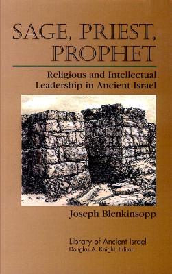 Sage, Priest, Prophet: Religious and Intellectual Leadership in Ancient Israel - Joseph Blenkinsopp - cover