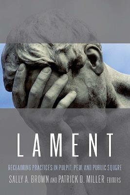 Lament: Reclaiming Practices in Pulpit, Pew, and Public Square - cover