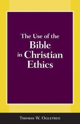 The Use of the Bible in Christian Ethics - Thomas W. Ogletree - cover